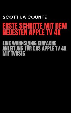 Cover Erste Schritte Mit Dem Neuesten Apple TV 4K: Eine Wahnsinnig Einfache Anleitung Für Das Apple TV 4K Mit TVOS16 (eBook, ePUB)