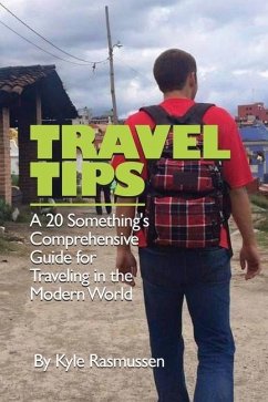 Travel Tips: A 20 Something's Comprehensive Guide for Traveling in the Modern World - Rasmussen, Kyle