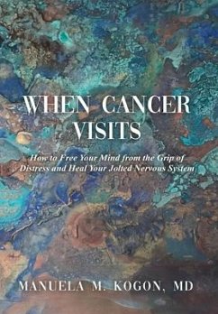 When Cancer Visits: How to Free Your Mind from the Grip of Distress and Heal Your Jolted Nervous System - Kogon, Manuela M.