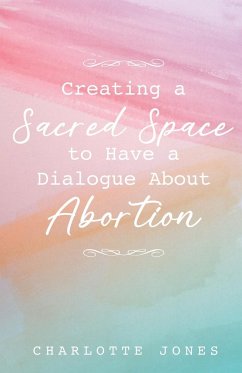 Creating a Sacred Space to Have a Dialogue about Abortion - Jones, Charlotte