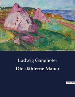 Die stählerne Mauer - Ganghofer, Ludwig