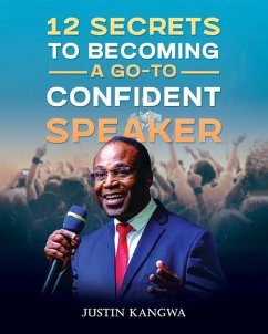 12 Secrets to Becoming a Go-To Confident Speaker - Kangwa, Justin