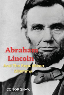 Abraham Lincoln and the Republican Dilemma - Shaw, Conor