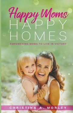 Happy Moms, Happy Homes - Morley, Christina A.