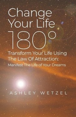 Change Your Life 180°: Transform Your Life Using The Law Of Attraction: Manifest The Life of Your Dreams - Wetzel, Ashley