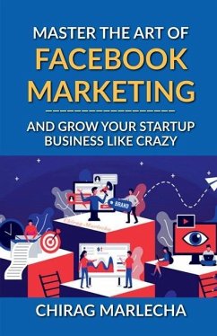 Master the Art of Facebook Marketing: And Grow your Startup Business Like Crazy - Chirag Marlecha