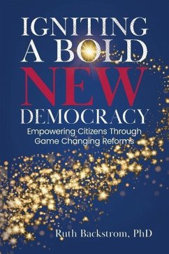 Igniting a Bold New Democracy: Empowering Citizens Through Game-Changing Reforms - Backstrom, Ruth