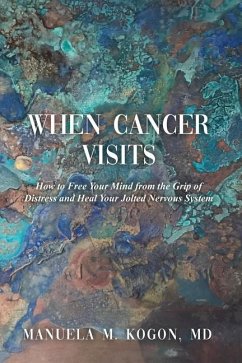 When Cancer Visits: How to Free Your Mind from the Grip of Distress and Heal Your Jolted Nervous System - Kogon, Manuela M.