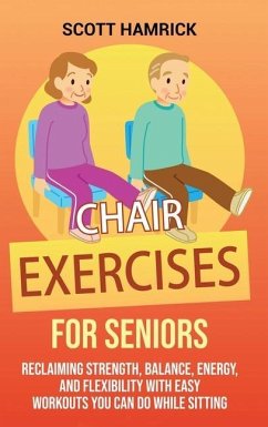 Chair Exercises for Seniors: Reclaiming Strength, Balance, Energy, and Flexibility with Easy Workouts You Can Do While Sitting - Hamrick, Scott