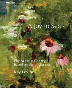 A Joy to See: Ekphrastic Poetry based on the artwork of Kay Levine - Levine, Sherri