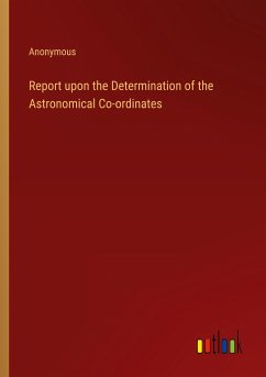 Report upon the Determination of the Astronomical Co-ordinates - Anonymous