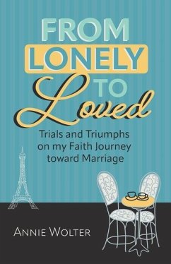 From Lonely to Loved: Trials and Triumphs on My Faith Journey toward Marriage - Wolter, Annie