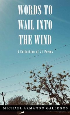 Words to Wail into the Wind: A Collection of 77 Poems - Gallegos, Michael Armando