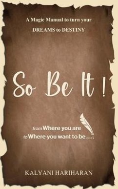 SO BE IT - A magic Manual to turn your Dreams to Destiny: From where you are now to where you want to Be - Kalyani Hariharan