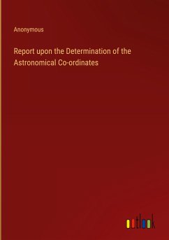 Report upon the Determination of the Astronomical Co-ordinates - Anonymous