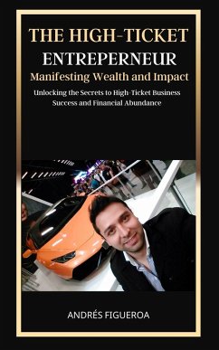 The High-Ticket Entrepreneur: Manifesting Wealth and Impact: Unlocking the Secrets to High-Ticket Business Success and Financial Abundance (eBook, ePUB) - Figueroa, Andrés