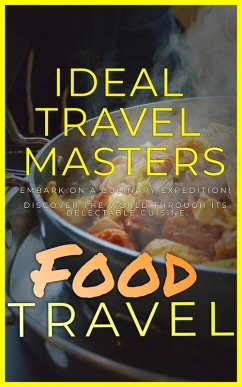 Food Travel: Embark On A Culinary Expedition! Discover The World Through It's Delectable Cuisine. (eBook, ePUB) - Masters, Ideal Travel