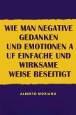 Wie Man Negative Gedanken Und Emotionen Auf Einfache Und Wirksame Weise Beseitigt (eBook, ePUB)