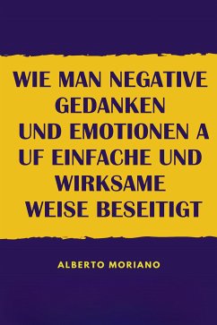 Wie Man Negative Gedanken Und Emotionen Auf Einfache Und Wirksame Weise Beseitigt (eBook, ePUB) - Moriano Uceda, Alberto