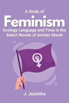 A Study of Feminism Ecology Language and Time in the Select Novels of Amitav Ghosh - Jesintha, J.