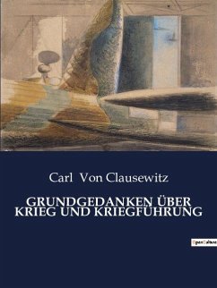 GRUNDGEDANKEN ÜBER KRIEG UND KRIEGFÜHRUNG - Clausewitz, Carl Von