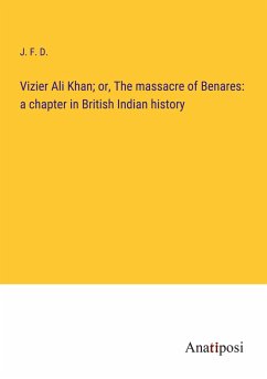 Vizier Ali Khan; or, The massacre of Benares: a chapter in British Indian history - J. F. D.