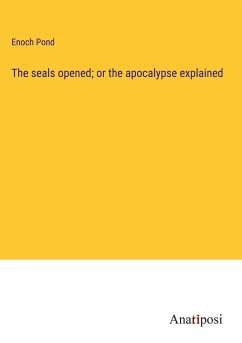 The seals opened; or the apocalypse explained - Pond, Enoch