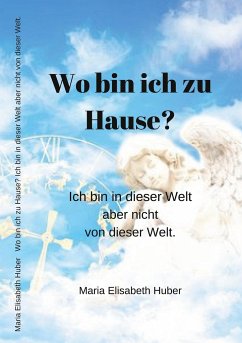 Wo bin ich zu Hause? Ich bin in dieser Welt aber nicht von dieser Welt. - Huber, Maria Elisabeth