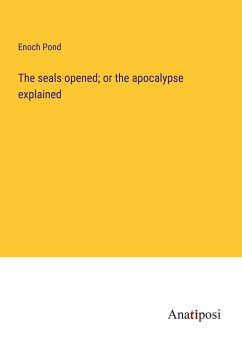 The seals opened; or the apocalypse explained - Pond, Enoch