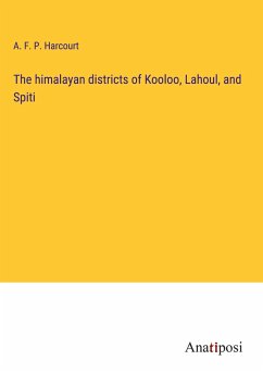 The himalayan districts of Kooloo, Lahoul, and Spiti - Harcourt, A. F. P.