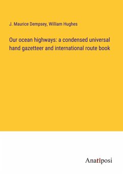 Our ocean highways: a condensed universal hand gazetteer and international route book - Dempsey, J. Maurice; Hughes, William