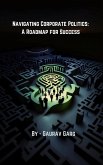 Navigating Corporate Politics: A Roadmap for Success (eBook, ePUB) Navigating Corporate Politics: A Roadmap for Success (eBook, ePUB)