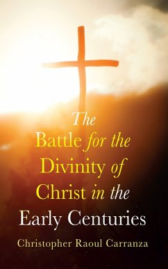 The Battle for the Divinity of Christ in the Early Centuries (eBook, ePUB) - Carranza, Christopher Raoul