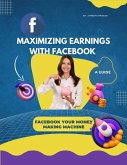 Maximizing Earnings with Facebook : A Guide, Facebook Your Money Making Machine (Course, #1) (eBook, ePUB)