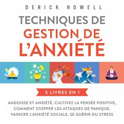 Techniques de gestion de l'anxiété : 5 livres en 1: Angoisse et anxiété, Cultivez la pensée positive, Comment stopper les attaques de panique, Vaincre l'anxiété sociale, Se guérir du stress (MP3-Download) - Howell, Derick