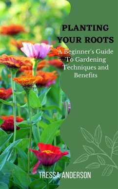 Planting Your Roots: A Beginner's Guide to Gardening Techniques and Benefits (eBook, ePUB) - Anderson, Tressa