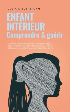 Enfant intérieur - comprendre & guérir: Comment reconnaître les conflits non résolus en soi, entrer en contact avec son enfant intérieur, le renforcer et le guérir pour enfin s'épanouir en pleine forc (eBook, ePUB) - Wiederspohn, Julia