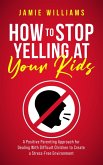 How to Stop Yelling at Your Kids: A Positive Parenting Approach for Dealing with Difficult Children to Create a Stress-Free Environment (eBook, ePUB)