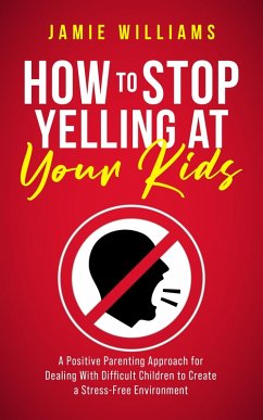 How to Stop Yelling at Your Kids: A Positive Parenting Approach for Dealing with Difficult Children to Create a Stress-Free Environment (eBook, ePUB) - Williams, Jamie
