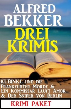 Drei Krimis: Kubinke und die Frankfurter Morde & Ein Kommissar läuft Amok & Der Sniper von Berlin (eBook, ePUB) - Bekker, Alfred
