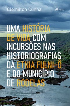 Uma História de Vida com Incursões nas Historiografias da Etnia Fulni-ô e do Município de Rodelas (eBook, ePUB) - Cunha, Clemiltom