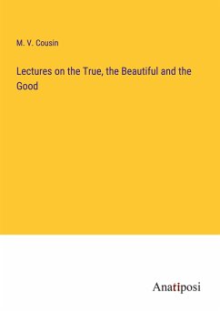 Lectures on the True, the Beautiful and the Good - Cousin, M. V.