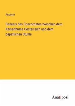 Genesis des Concordates zwischen dem Kaiserthume Oesterreich und dem päpstlichen Stuhle - Anonym