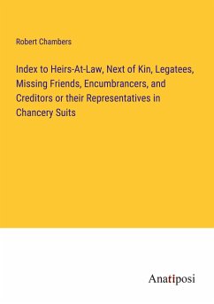 Index to Heirs-At-Law, Next of Kin, Legatees, Missing Friends, Encumbrancers, and Creditors or their Representatives in Chancery Suits - Chambers, Robert