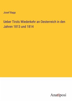 Ueber Tirols Wiederkehr an Oesterreich in den Jahren 1813 und 1814 - Bapp, Josef