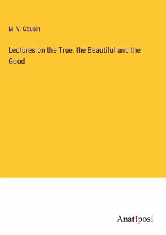 Lectures on the True, the Beautiful and the Good - Cousin, M. V.