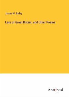 Lays of Great Britain, and Other Poems - Bailey, James W.