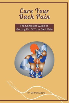 Cure Your Back Pain - The Complete Guide to Getting Rid Of Your Back Pain - Aberle, Matthew