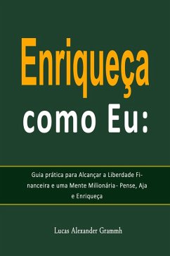 Cover Enriqueça como Eu: Guia prática para Alcançar a Liberdade Financeira e uma Mente Milionária - Pense, Aja e Enriqueça (eBook, ePUB)