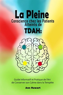 La Pleine Conscience chez les Patients Atteints de TDAH : Guide Informatif et Pratique de l'Art de Conserver son Calme dans la Tempête (eBook, ePUB) - Ruwart, Ann